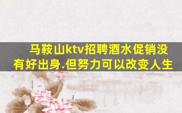 马鞍山ktv招聘酒水促销没有好出身.但努力可以改变人生